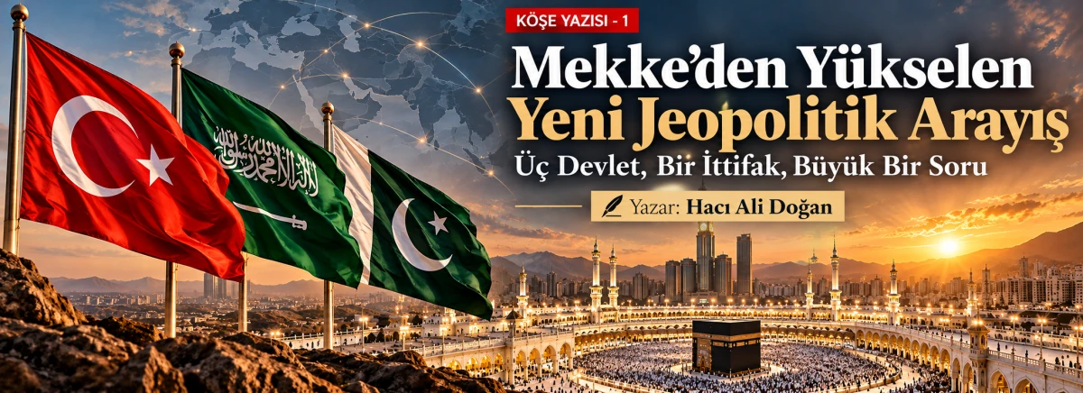 Hacı Ali Doğan: Mekke'den Y&uuml;kselen Yeni Jeopolitik Arayış: &Uuml;&ccedil; Devlet, Bir İttifak, B&uuml;y&uuml;k Bir Soru